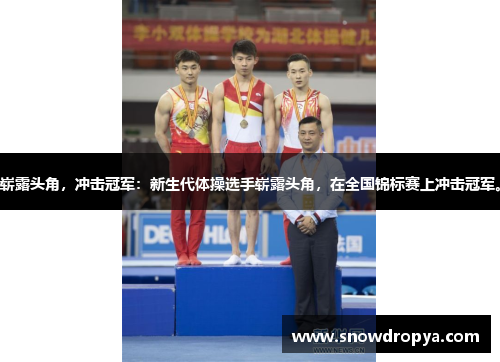 崭露头角，冲击冠军：新生代体操选手崭露头角，在全国锦标赛上冲击冠军。